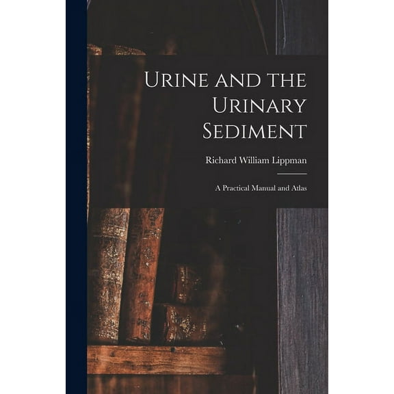 Urine and the Urinary Sediment; a Practical Manual and Atlas, (Paperback)