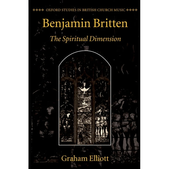 Oxford Studies in British Church Music Benjamin Britten: The Spiritual Dimension, (Hardcover)