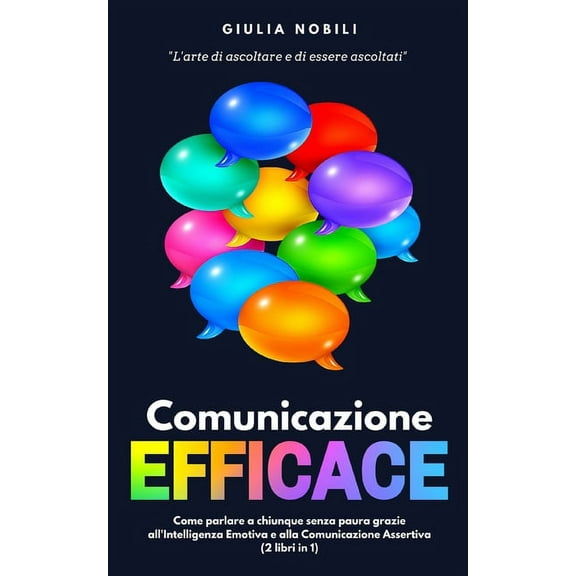 Comunicare Meglio: Comunicazione Efficace: L'arte di ascoltare e di essere ascoltati - Come parlare a chiunque senza paura grazie all'Intelligenza Emotiva e alla Comunicazione Assertiva (2 libri in 1)