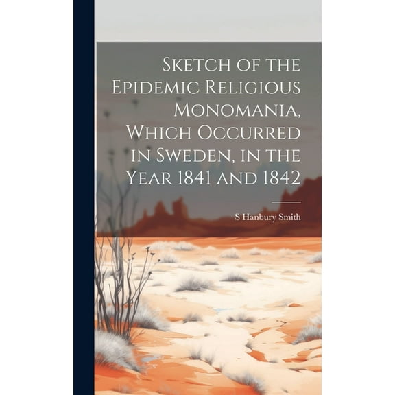 Sketch of the Epidemic Religious Monomania, Which Occurred in Sweden, in the Year 1841 and 1842 (Hardcover)