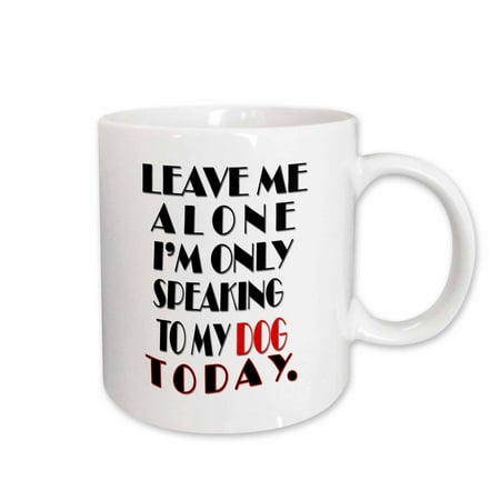 3dRose Leave me alone I am only speaking to my dog today. - Ceramic Mug,