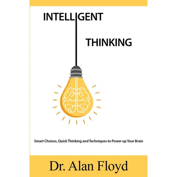 Intelligent Thinking : Smart Choices, Quick Thinking and Techniques to Power up Your Brain (Paperback)