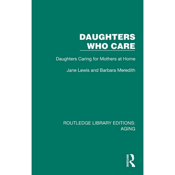 Routledge Library Editions: Aging Daughters Who Care: Daughters Caring for Mothers at Home, (Hardcover)