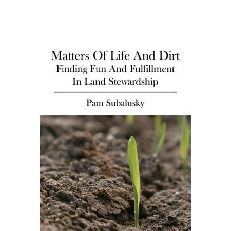 Matters Of Life And Dirt Finding Fun And Fulfillment In Land Stewardship Walmart Com