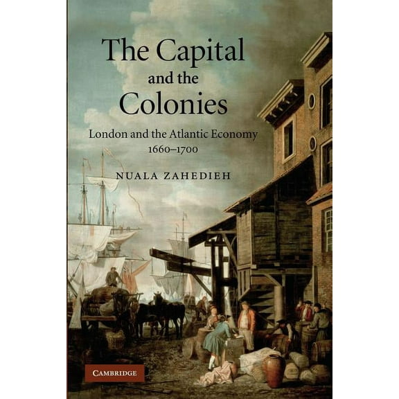 The Capital and the Colonies: London and the Atlantic Economy 1660 1700, (Paperback)