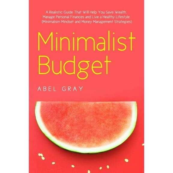 Minimalist Budget: The Realistic Guide That Will Help You Save Wealth, Manage Personal Finances and Live a Healthy Lifes, (Paperback)