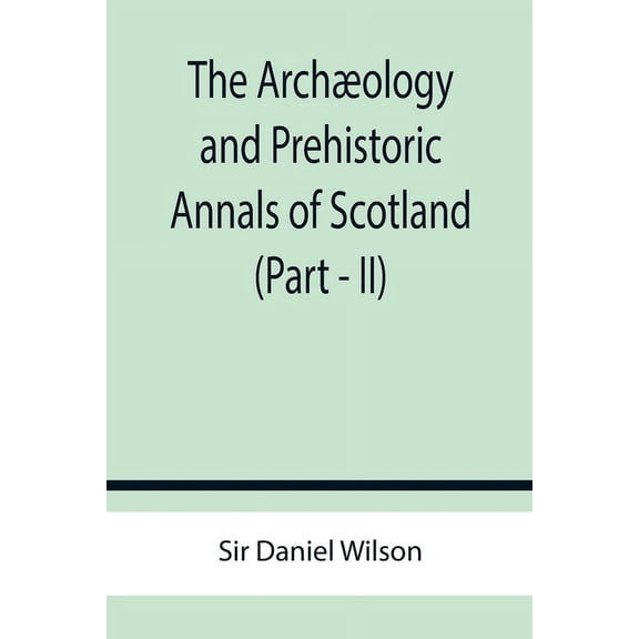 The Archæology and Prehistoric Annals of Scotland (Part - II), (Paperback)