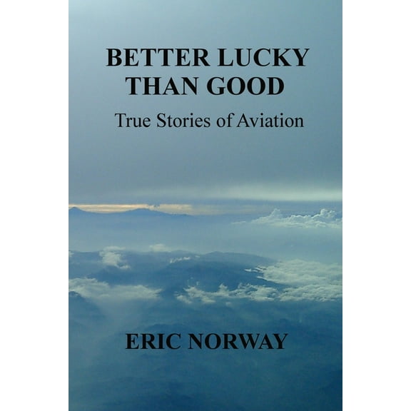 Better Lucky Than Good : True Stories of Aviation (Paperback)