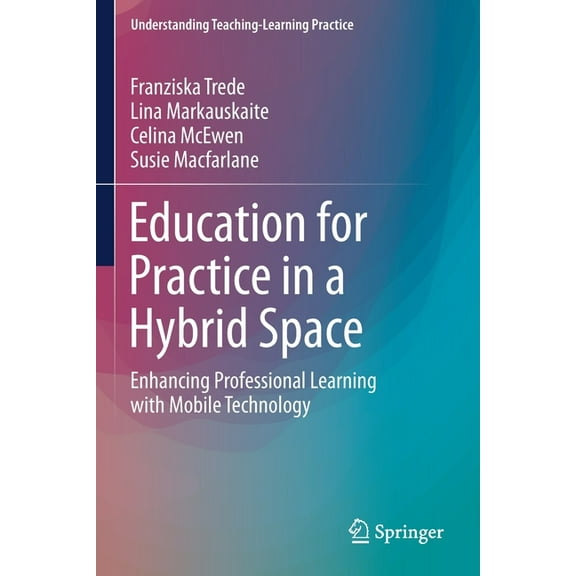 Understanding Teaching-Learning Practice: Education for Practice in a Hybrid Space: Enhancing Professional Learning with Mobile Technology (Paperback)