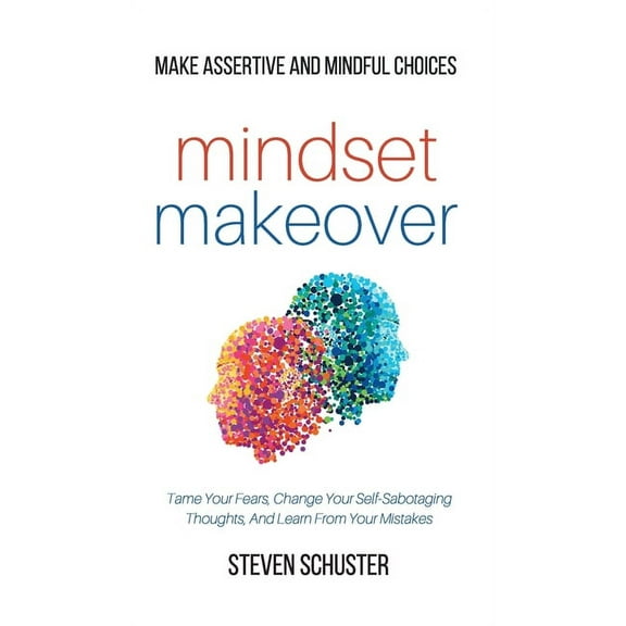 Mindset Makeover: Tame Your Fears, Change Your Self-Sabotaging Thoughts, And Learn From Your Mistakes - Make Assertive A, (Hardcover)