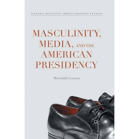 Evolving American Presidency Masculinity, Media, and the American Presidency, (Paperback)
