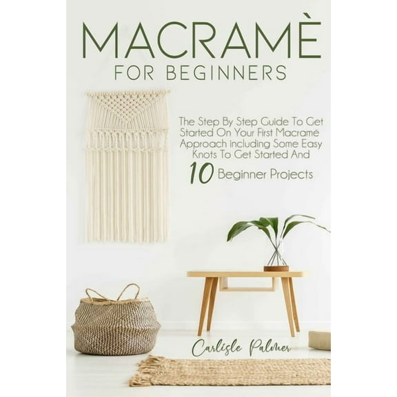 Macramé for Beginners: The Step by Step Guide to get Started on your First Macramè Approach Including Some Easy Knots to get Started and 10 Beginner Projects (Paperback)