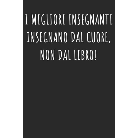I Migliori Insegnanti Insegnano Dal Cuore, Non Dal Libro!: Regalo Per Insegnante - Per Il Preferito Professoressa Professore - Donne E uomo (Paperback)