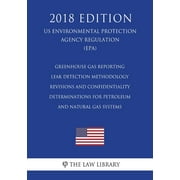 Greenhouse Gas Reporting - Leak Detection Methodology Revisions and Confidentiality Determinations for Petroleum and Natural Gas Systems (US Environmental Protection Agency Regulation) (EPA) (2018 Edi
