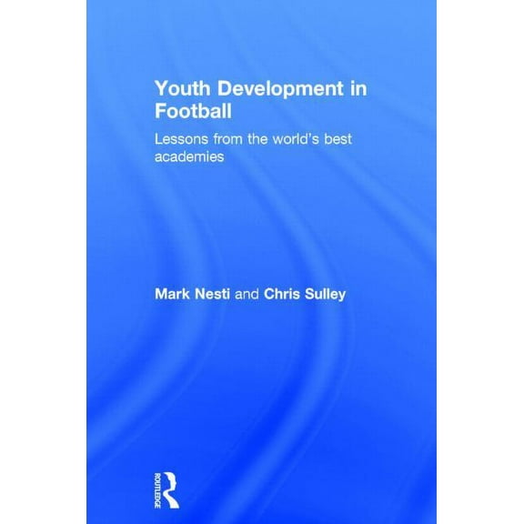 Youth Development in Football: Lessons from the world's best academies, (Hardcover)