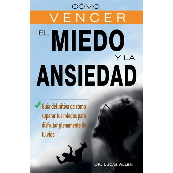 Cómo vencer el miedo y la ansiedad - GuÃa definitiva de cómo superar tus miedos para disfrutar plenamente de tu vida, (Paperback)