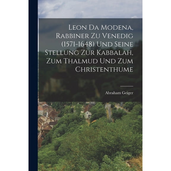 Leon Da Modena, Rabbiner zu Venedig (1571-1648) und seine Stellung zur Kabbalah, zum Thalmud und zum Christenthume