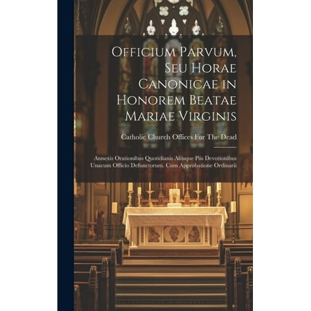 Officium Parvum Seu Horae Canonicae in Honorem Beatae Mariae Virginis: Annexis Orationibus Quotidianis Aliisque Piis Devotionibus Unacum Officio Defunctorum. Cum Approbatione Ordinarii (Hardcover)