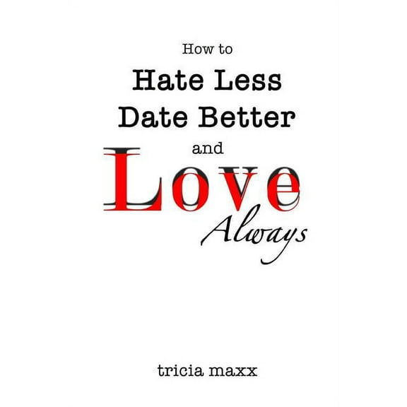 How to Hate Less, Date Better, and Love Always