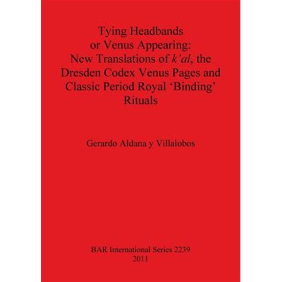 Pre-Owned BAR International: Tying Headbands or Venus Appearing: New Translations of k'al, the Dresden Codex Venus Pages and Classic Period Royal 'Binding' Rituals (Paperback)