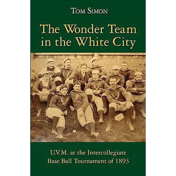 Pre-Owned The Wonder Team in the White City: U.V.M. at the Intercollegiate Base Ball Tournament of 1893 (Paperback) 1453847316 9781453847312
