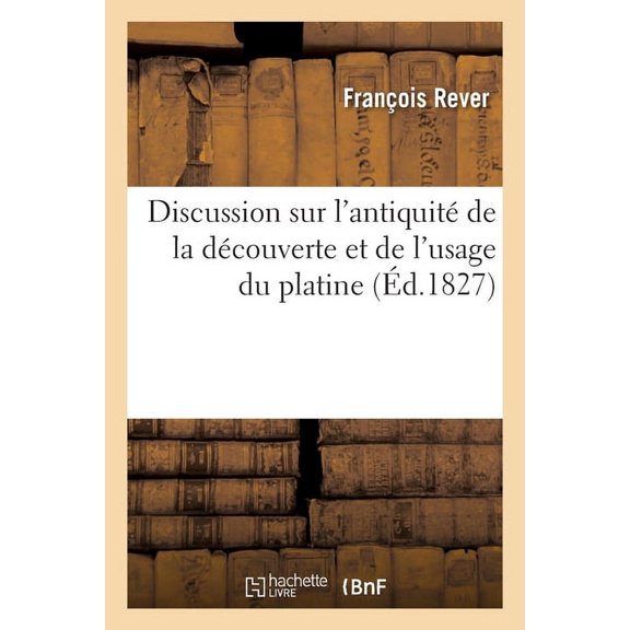 Discussion Sur l'Antiquité de la Découverte Et de l'Usage Du Platine: Citations de Divers Auteurs Anciens À CE Sujet (Paperback)