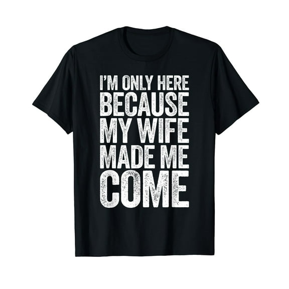 I'm Only Here Because My Wife Made Me Come T-Shirt