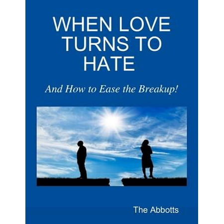 When Love Turns to Hate : And How to Ease the Breakup! -
