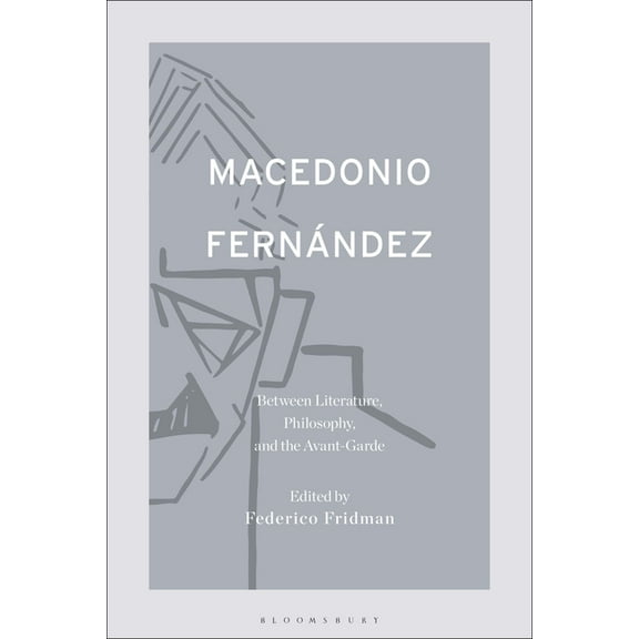 Macedonio Fernández: Between Literature, Philosophy, and the Avant-Garde, (Paperback)