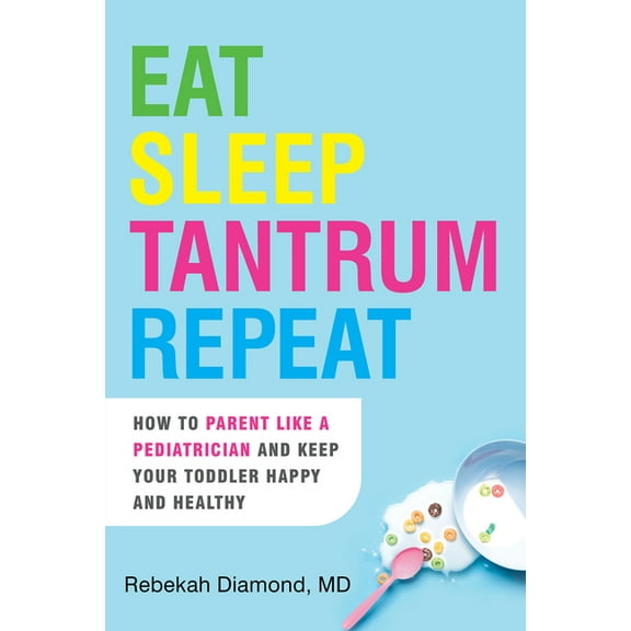 Eat Sleep Tantrum Repeat: How to Parent Like a Pediatrician and Keep Your Toddler Happy and Healthy, (Paperback)