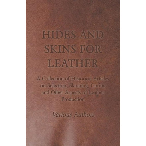 Hides and Skins for Leather - A Collection of Historical Articles on Selection, Skinning, Curing and Other Aspects of Leather Production (Paperback)