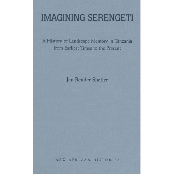 New African Histories Imagining Serengeti: A History of Landscape Memory in Tanzania from Earliest Times to the Present, (Hardcover)