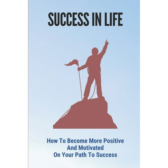 Success In Life: How To Become More Positive And Motivated On Your Path To Success: How To Think Positive Always (Paperback)