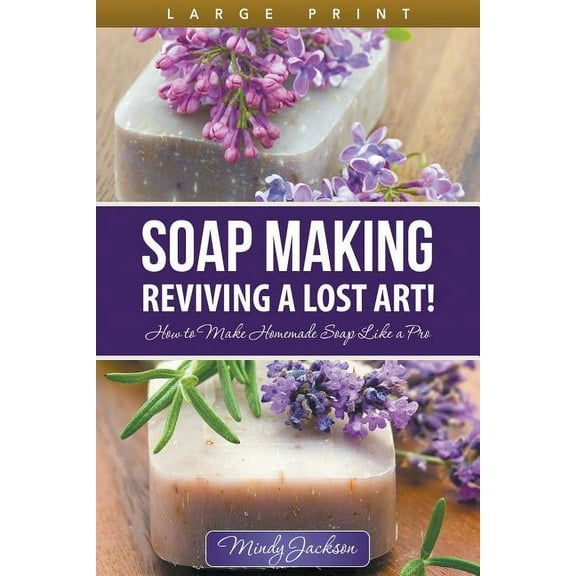 Soap Making: Reviving a Lost Art! (Large Print): How to Make Homemade Soap like a Pro, (Paperback)