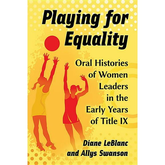 Playing for Equality: Oral Histories of Women Leaders in the Early Years of Title IX, (Paperback)