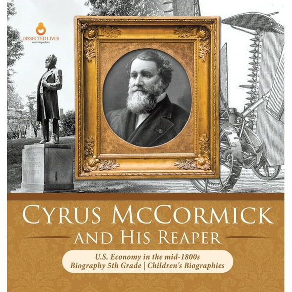 Cyrus McCormick and His Reaper U.S. Economy in the mid-1800s Biography 5th Grade Children's Biographies, (Hardcover)