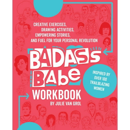 Badass Babe Workbook : Creative Exercises, Drawing Activities, Empowering Stories, and Fuel for Your Personal Revolution, Inspired by Over 100 Trailblazing