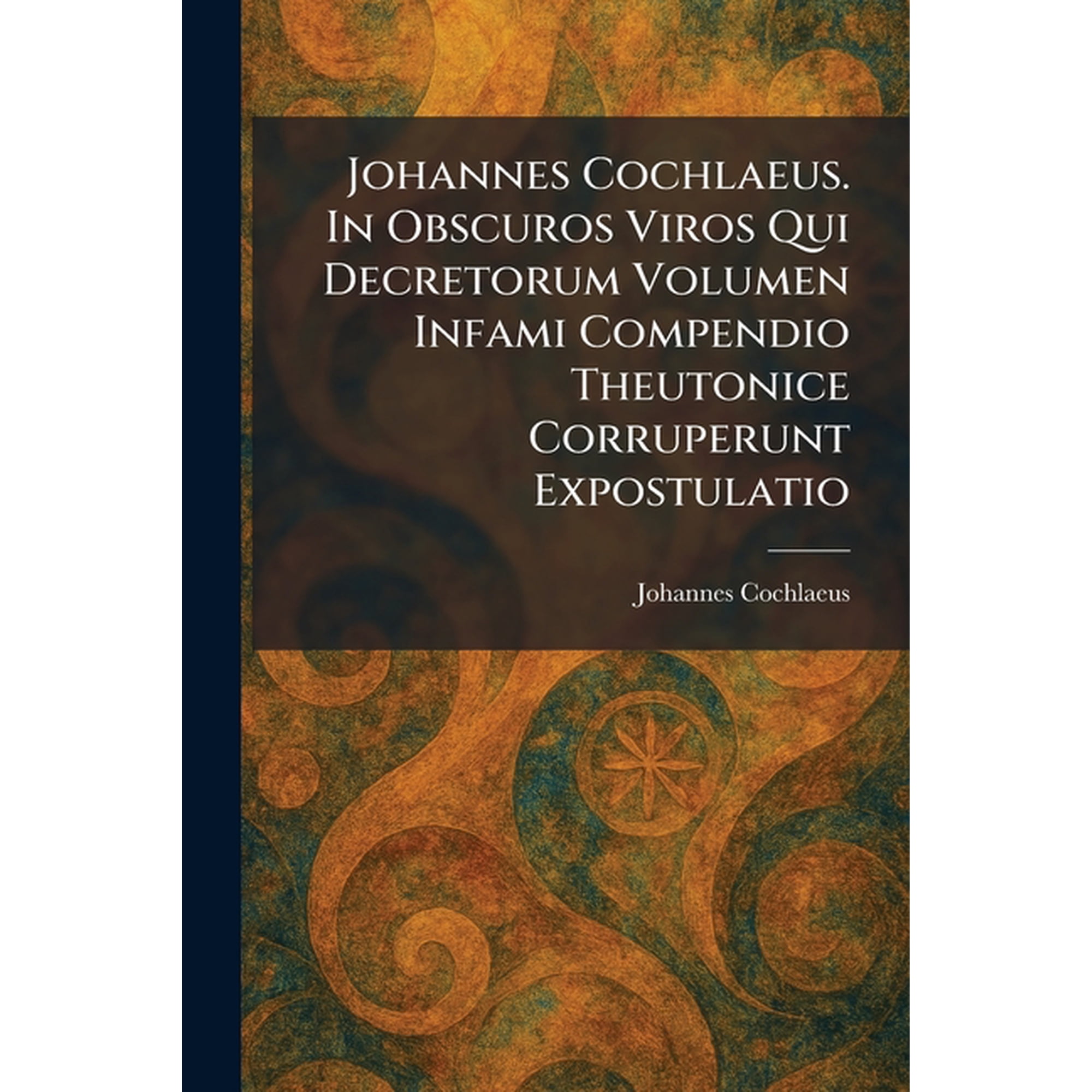 Johannes Cochlaeus. In Obscuros Viros Qui Decretorum Volumen Infami Compendio Theutonice Corruperunt Expostulatio (Paperback)