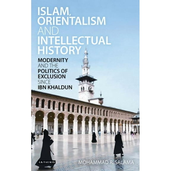 Library of Middle East History Islam, Orientalism and Intellectual History Modernity and the Politics of Exclusion Since Ibn Khaldun, (Paperback)