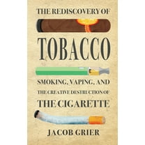The Rediscovery of Tobacco: Smoking, Vaping, and the Creative Destruction of the Cigarette (Hardcover) by Jacob Grier
