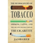 The Rediscovery of Tobacco: Smoking, Vaping, and the Creative Destruction of the Cigarette (Hardcover)