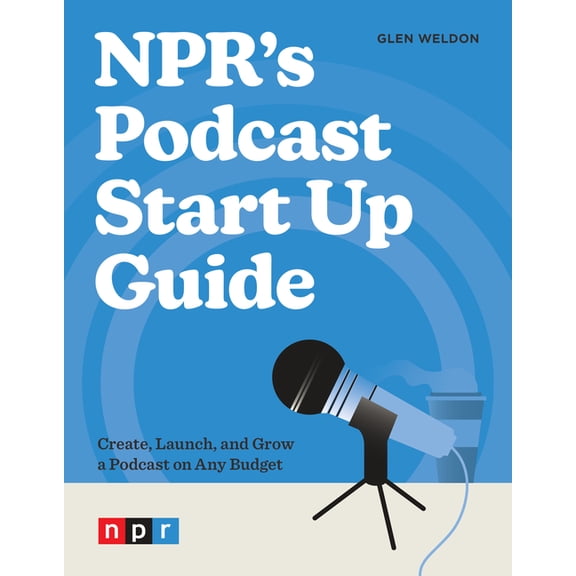 Npr's Podcast Start Up Guide: Create, Launch, and Grow a Podcast on Any Budget, (Paperback)