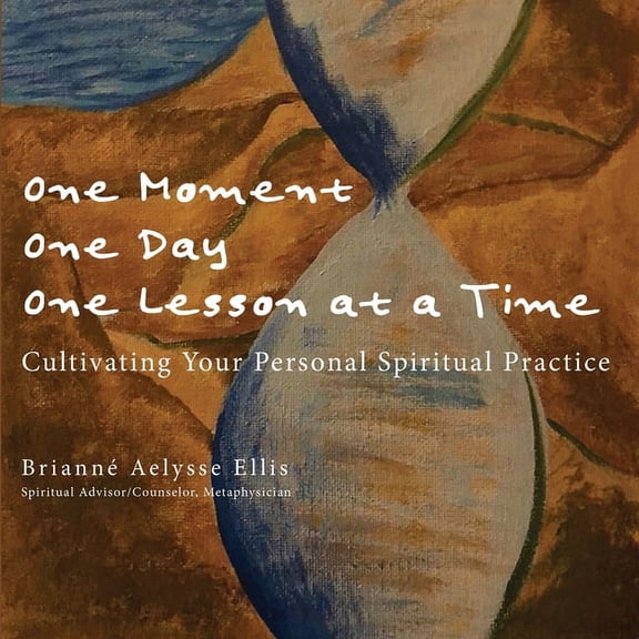 One Moment, One Day, One Lesson at a Time : Cultivating Your Personal Spiritual Practice (Paperback)