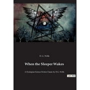 When the Sleeper Wakes: A Dystopian Science Fiction Classic by H.G. Wells (Paperback)