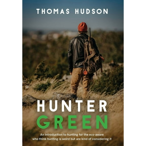 Hunter Green : An Introduction to Hunting for the Eco-Aware Who Think Hunting is Weird But Are Kind of Considering It (Hardcover)
