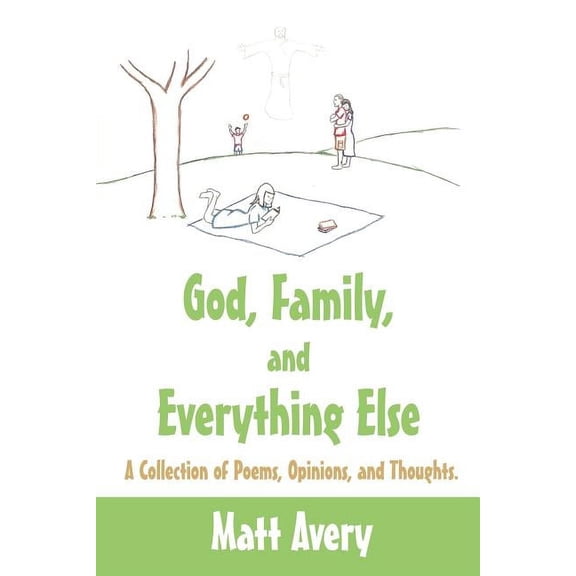 God, Family, and Everything Else: A Collection of Poems, Opinions, and Thoughts.