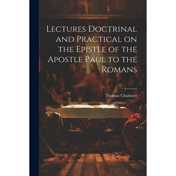 Lectures Doctrinal and Practical on the Epistle of the Apostle Paul to the Romans (Paperback)