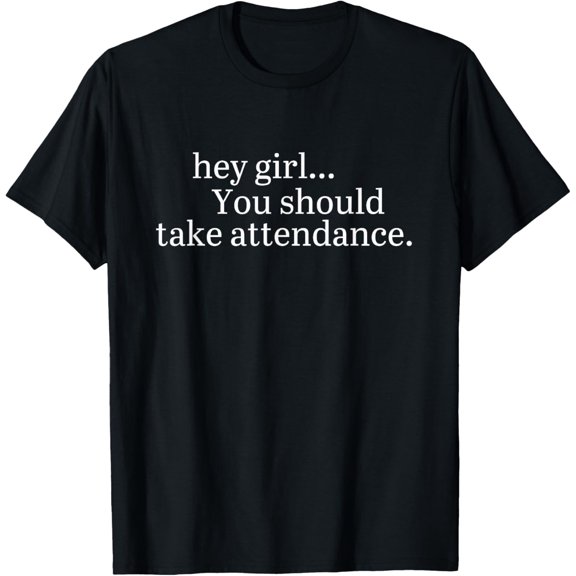 Premium Comfort - Hey Girl... You Should Take Attendance T-Shirt
