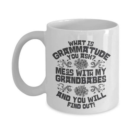 What Is Grammatude You Ask? Mess With My Grandbabes And You Will Find Out Funny Grandma Sayings Coffee & Tea Gift Mug Cup For The Best Grandmother, Grammy, Grammie, Grumpy, Nana Or (Your The Best Grandma)