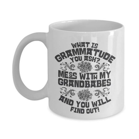 1 Grandma Mug What Is Grammatude You Ask? Mess With My Grandbabes And You Will Find Out Funny Grandma Sayings Coffee & Tea Gift Mug Cup For The Best Grandmother, Grammy, Grammie, Grumpy, Nana Or Gigi ()